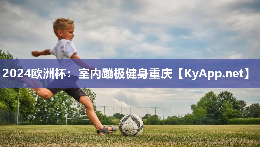 2024欧洲杯：室内蹦极健身重庆