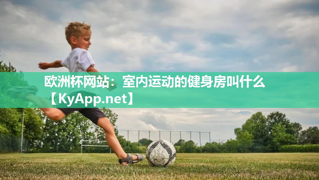 欧洲杯网站：室内运动的健身房叫什么