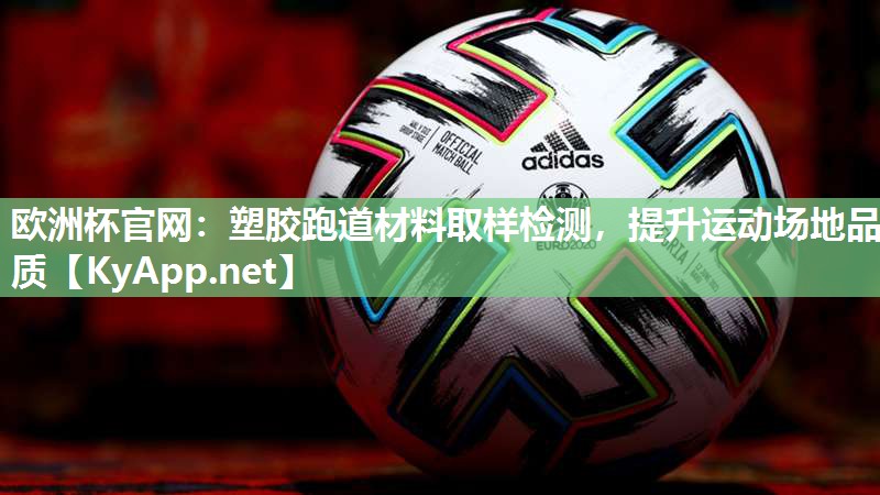 欧洲杯官网：塑胶跑道材料取样检测，提升运动场地品质