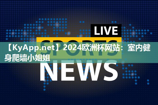 2024欧洲杯网站：室内健身爬墙小姐姐