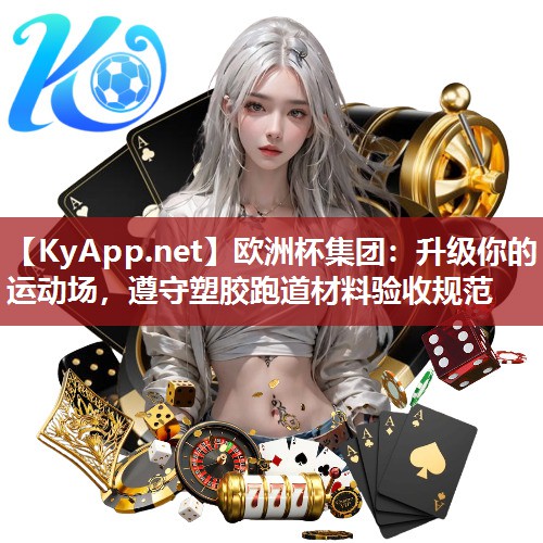 欧洲杯集团：升级你的运动场，遵守塑胶跑道材料验收规范