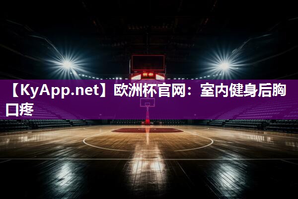 欧洲杯官网：室内健身后胸口疼
