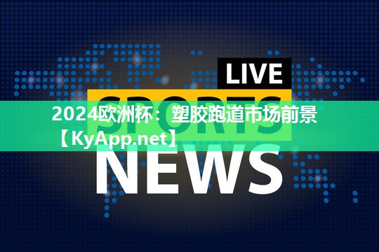 2024欧洲杯：塑胶跑道市场前景