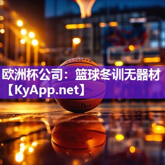 欧洲杯公司：篮球冬训无器材