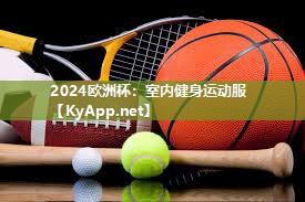 2024欧洲杯：室内健身运动服