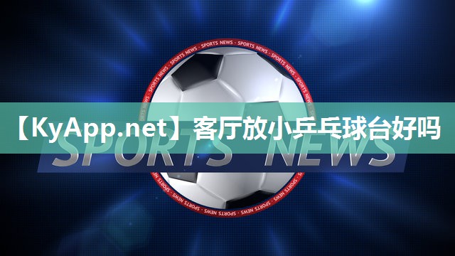 客厅放小乒乓球台好吗