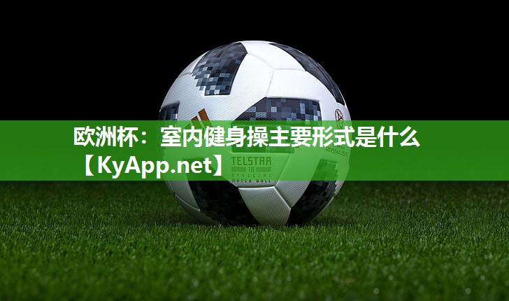 欧洲杯：室内健身操主要形式是什么