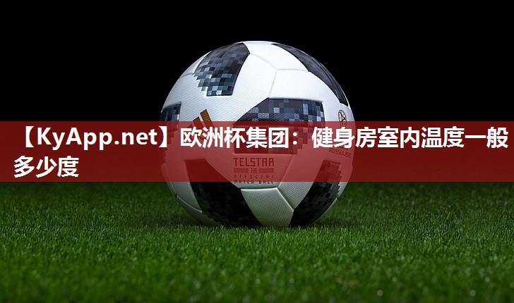 欧洲杯集团：健身房室内温度一般多少度