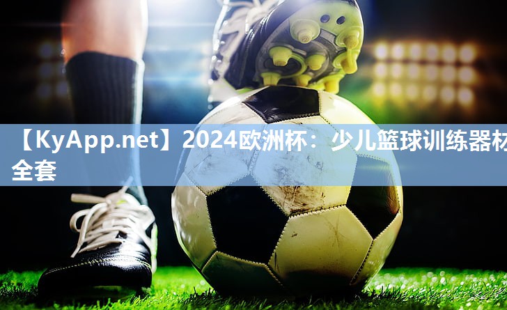 2024欧洲杯：少儿篮球训练器材全套
