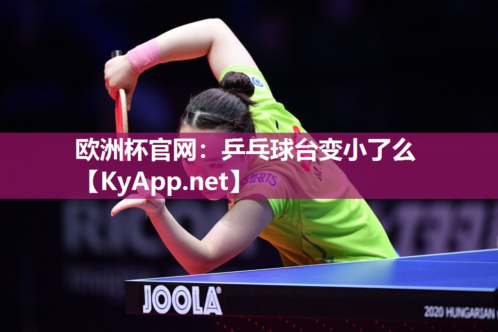 欧洲杯官网：乒乓球台变小了么