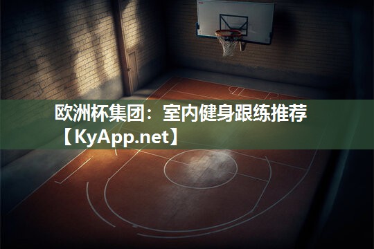 欧洲杯集团：室内健身跟练推荐