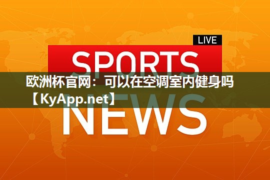 欧洲杯官网：可以在空调室内健身吗