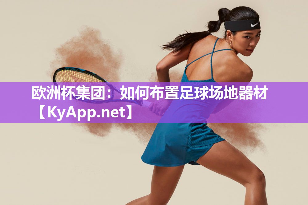 欧洲杯集团：如何布置足球场地器材