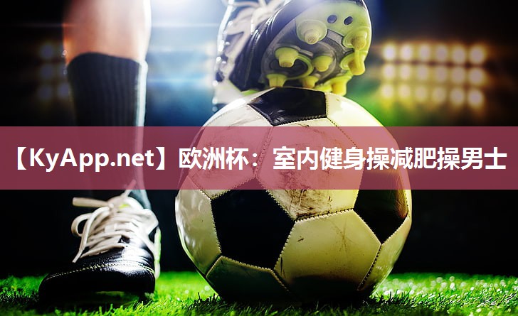 欧洲杯：室内健身操减肥操男士