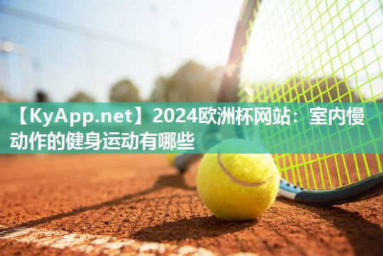 2024欧洲杯网站：室内慢动作的健身运动有哪些