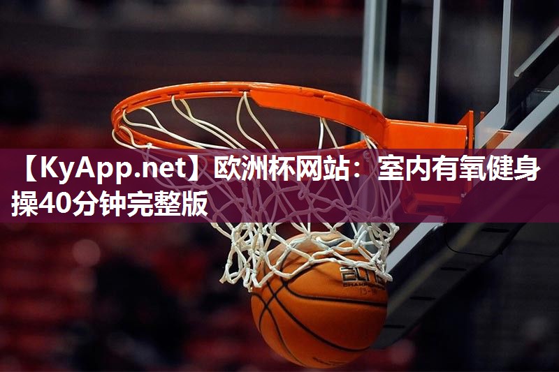 欧洲杯网站：室内有氧健身操40分钟完整版