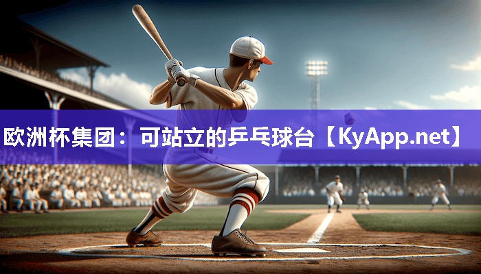 欧洲杯集团：可站立的乒乓球台