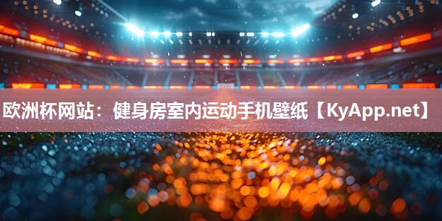 欧洲杯网站：健身房室内运动手机壁纸