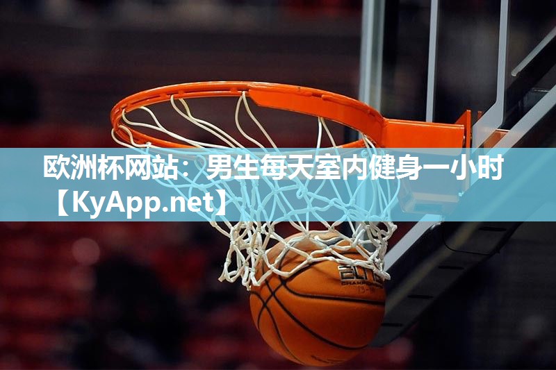 欧洲杯网站：男生每天室内健身一小时