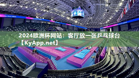 2024欧洲杯网站：客厅放一张乒乓球台