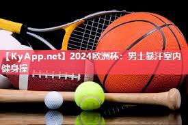 2024欧洲杯：男士暴汗室内健身操