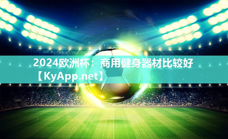 2024欧洲杯：商用健身器材比较好