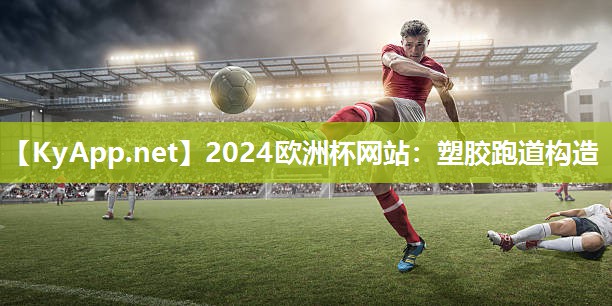 2024欧洲杯网站：塑胶跑道构造