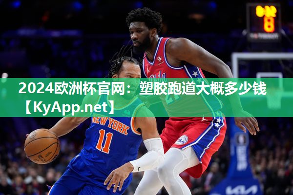 2024欧洲杯官网：塑胶跑道大概多少钱