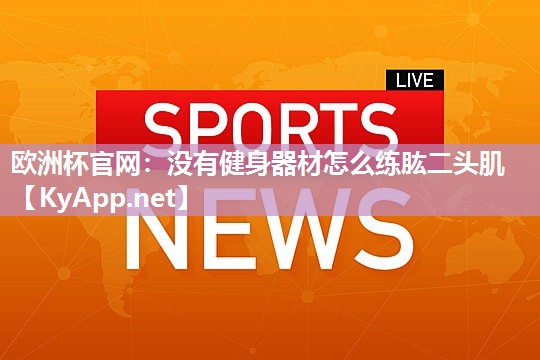 欧洲杯官网：没有健身器材怎么练肱二头肌