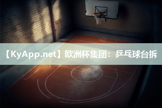 欧洲杯集团：乒乓球台拆
