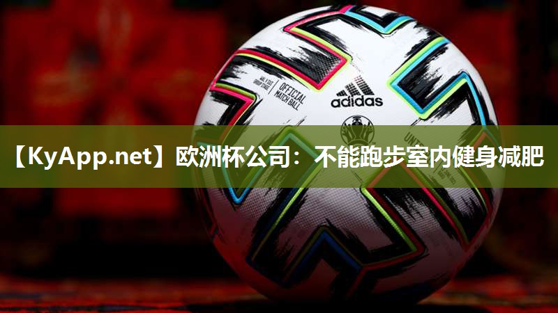 欧洲杯公司：不能跑步室内健身减肥