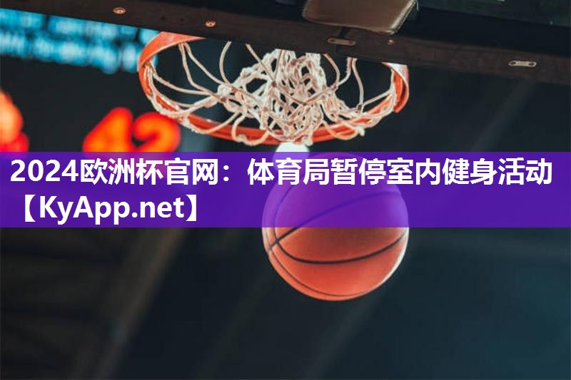 2024欧洲杯官网：体育局暂停室内健身活动