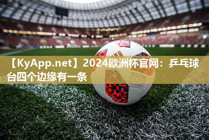 2024欧洲杯官网：乒乓球台四个边缘有一条