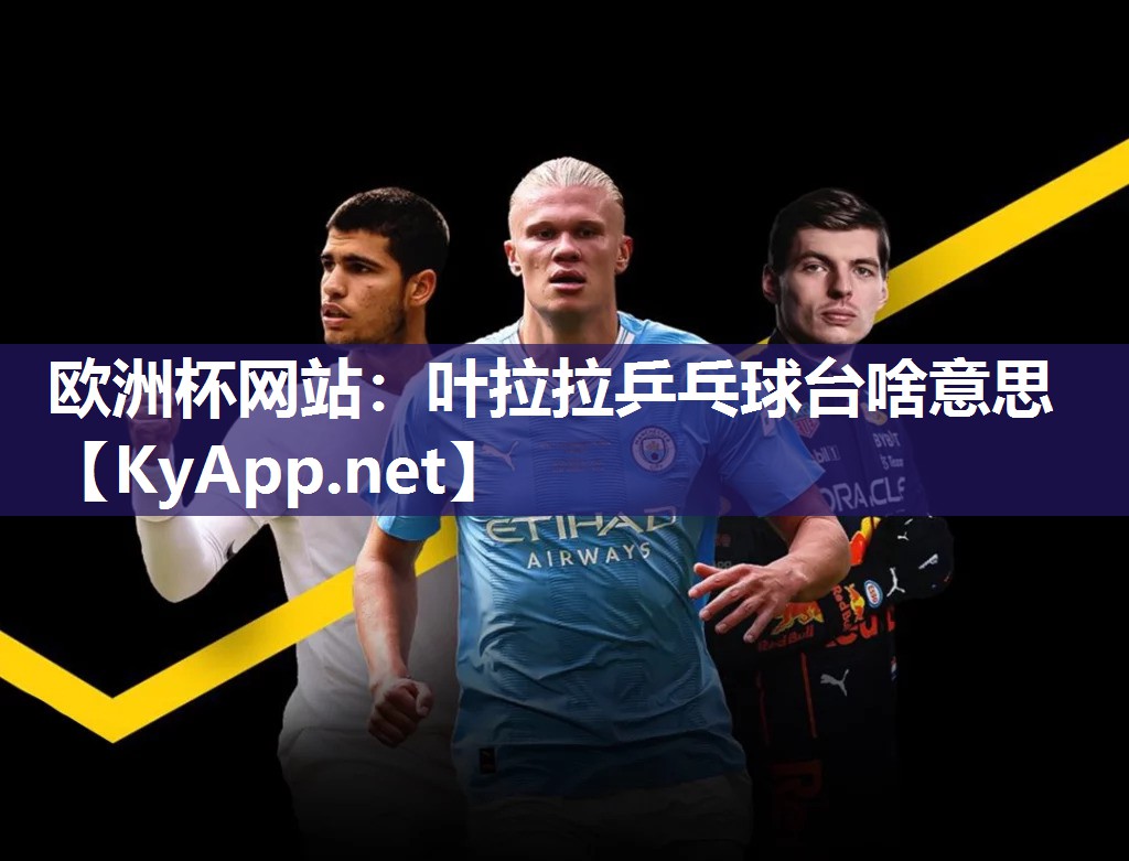 欧洲杯网站：叶拉拉乒乓球台啥意思