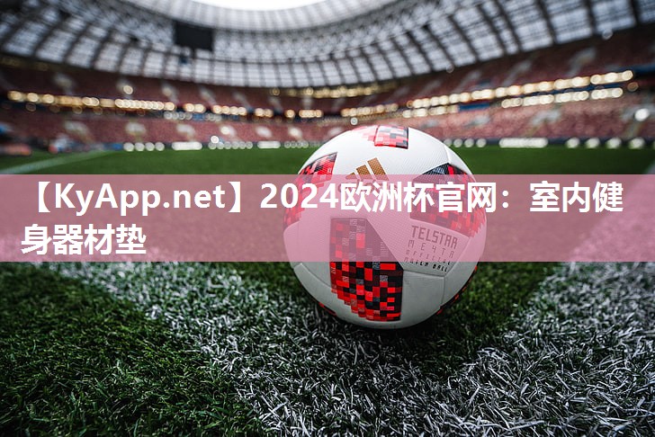 2024欧洲杯官网：室内健身器材垫