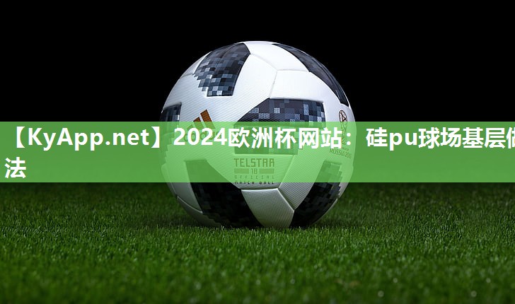 2024欧洲杯网站：硅pu球场基层做法