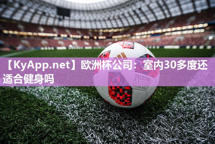 欧洲杯公司：室内30多度还适合健身吗