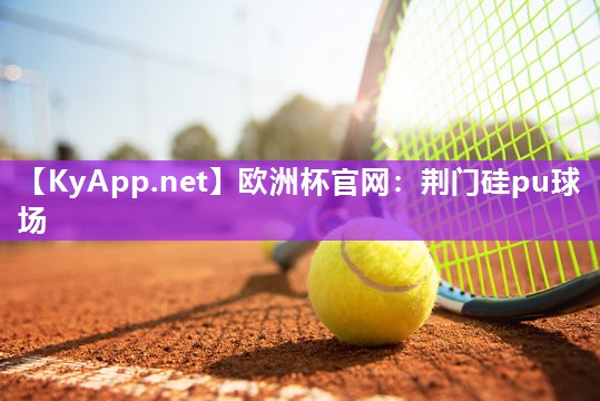 欧洲杯官网：荆门硅pu球场