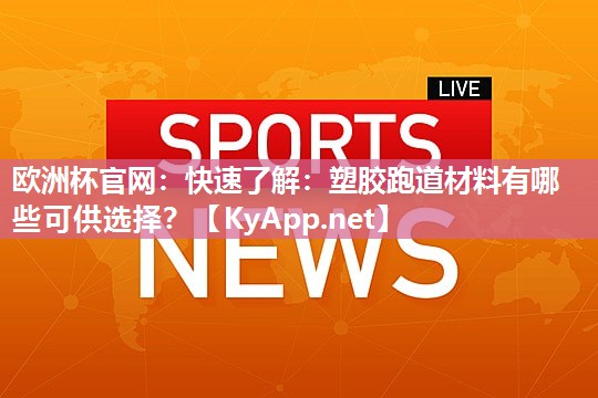 欧洲杯官网：快速了解：塑胶跑道材料有哪些可供选择？