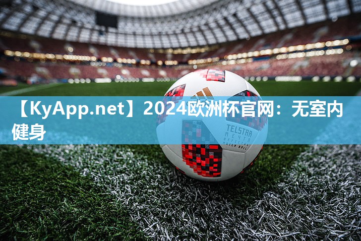 2024欧洲杯官网：无室内健身
