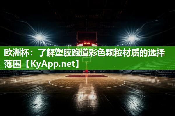 欧洲杯：了解塑胶跑道彩色颗粒材质的选择范围