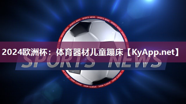 2024欧洲杯：体育器材儿童蹦床