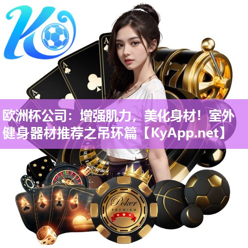 欧洲杯公司：增强肌力，美化身材！室外健身器材推荐之吊环篇