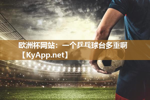 欧洲杯网站：一个乒乓球台多重啊