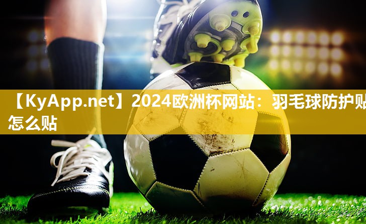 2024欧洲杯网站：羽毛球防护贴怎么贴