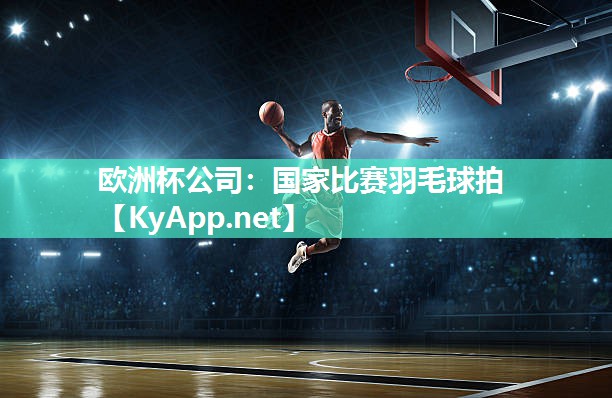 欧洲杯公司：国家比赛羽毛球拍
