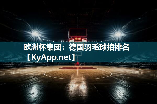 欧洲杯集团：德国羽毛球拍排名