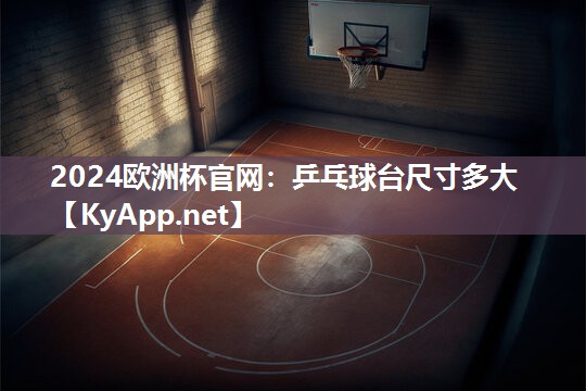 2024欧洲杯官网：乒乓球台尺寸多大