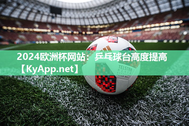 2024欧洲杯网站：乒乓球台高度提高