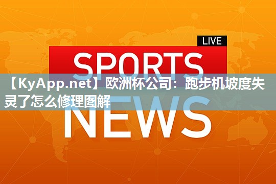 欧洲杯公司：跑步机坡度失灵了怎么修理图解